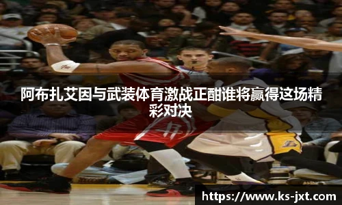 阿布扎艾因与武装体育激战正酣谁将赢得这场精彩对决